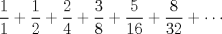 TEX: \( \displaystyle \frac{1}{1}+\frac{1}{2}+\frac{2}{4}+\frac{3}{8}+\frac{5}{16}+\frac{8}{32}+\cdots \)