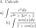 TEX: <br />\noindent 4. Calcule \\<br />\ \\<br />a) $\displaystyle \int \frac{e^x dx}{e^{2x}+3e^x+2} $<br /><br />b) $\displaystyle \int \frac{sen(x) dx}{2+cos(x) } $<br />