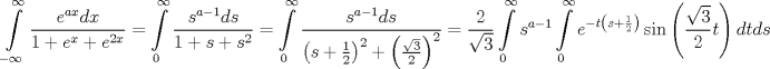 TEX: $$<br />\int\limits_{-\infty }^{\infty }{\frac{e^{ax}dx}{1+e^{x}+e^{2x}}}=\int\limits_{0}^{\infty }{\frac{s^{a-1}ds}{1+s+s^{2}}}=\int\limits_{0}^{\infty }{\frac{s^{a-1}ds}{\left( s+\frac{1}{2} \right)^{2}+\left( \frac{\sqrt{3}}{2} \right)^{2}}}=\frac{2}{\sqrt{3}}\int\limits_{0}^{\infty }{s^{a-1}\int\limits_{0}^{\infty }{e^{-t\left( s+\frac{1}{2} \right)}\sin \left( \frac{\sqrt{3}}{2}t \right)dtds}}<br />$$