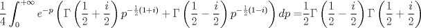 TEX: $$<br />\frac{1}<br />{4}\int_0^{ + \infty } {e^{ - p} \left( {\Gamma \left( {\frac{1}<br />{2} + \frac{i}<br />{2}} \right)p^{ - \frac{1}<br />{2}\left( {1 + i} \right)}  + \Gamma \left( {\frac{1}<br />{2} - \frac{i}<br />{2}} \right)p^{ - \frac{1}<br />{2}\left( {1 - i} \right)} } \right)dp = } \frac{1}<br />{2}\Gamma \left( {\frac{1}<br />{2} - \frac{i}<br />{2}} \right)\Gamma \left( {\frac{1}<br />{2} + \frac{i}<br />{2}} \right)<br />$$