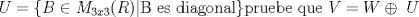 TEX: $ U = \lbrace B \in  M_{3x3} ®| \text{B es diagonal} \rbrace \text{pruebe que}\ V = W \oplus\ U $