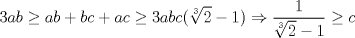 TEX: $$3ab\ge ab+bc+ac\ge 3abc(\sqrt[3]{2}-1)\Rightarrow \frac{1}{\sqrt[3]{2}-1}\ge c$$