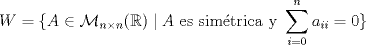 TEX: \[W=\{A\in\mathcal{M}_{n\times n}(\mathbb{R})\mid A\text{ es sim\'etrica y }\sum_{i=0}^n a_{ii}=0\}\]