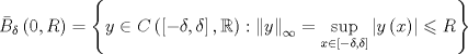 TEX: ${\bar B_\delta }\left( {0,R} \right) = \left\{ {y \in C\left( {\left[ { - \delta ,\delta } \right],\mathbb{R}} \right):{{\left\| y \right\|}_\infty } = \mathop {\sup }\limits_{x \in \left[ { - \delta ,\delta } \right]} \left| {y\left( x \right)} \right| \leqslant R} \right\}$