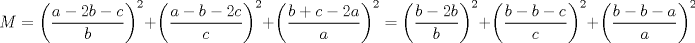 TEX: \[M=\left ( \frac{a-2b-c}{b} \right )^{2}+\left ( \frac{a-b-2c}{c} \right )^{2}+\left ( \frac{b+c-2a}{a} \right )^{2}=\left ( \frac{b-2b}{b} \right )^{2}+\left ( \frac{b-b-c}{c} \right )^{2}+\left ( \frac{b-b-a}{a} \right )^{2}\]