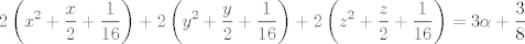 TEX: $$2\left( x^{2}+\frac{x}{2}+\frac{1}{16} \right)+2\left( y^{2}+\frac{y}{2}+\frac{1}{16} \right)+2\left( z^{2}+\frac{z}{2}+\frac{1}{16} \right)=3\alpha +\frac{3}{8}$$