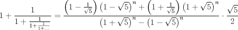 TEX: $$1+\frac{1}{1+\frac{1}{1+\frac{1}{1+...}}}=\frac{\left( 1-\frac{1}{\sqrt{5}} \right)\left( 1-\sqrt{5} \right)^{n}+\left( 1+\frac{1}{\sqrt{5}} \right)\left( 1+\sqrt{5} \right)^{n}}{\left( 1+\sqrt{5} \right)^{n}-\left( 1-\sqrt{5} \right)^{n}}\cdot \frac{\sqrt{5}}{2}$$