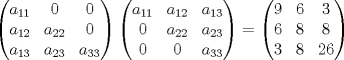 TEX: $\left( \begin{matrix}<br />   a_{11} & 0 & 0  \\<br />   a_{12} & a_{22} & 0  \\<br />   a_{13} & a_{23} & a_{33}  \\<br />\end{matrix} \right)\left( \begin{matrix}<br />   a_{11} & a_{12} & a_{13}  \\<br />   0 & a_{22} & a_{23}  \\<br />   0 & 0 & a_{33}  \\<br />\end{matrix} \right)=<br /> \left( \begin{matrix}<br />   9 &6 & 3  \\<br />   6 & 8 & 8  \\<br />   3 & 8 & 26  \\<br />\end{matrix} \right)$