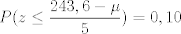 TEX: \[P(z \le \frac{{243,6 - \mu }}{5}) = 0,10\]