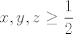 TEX: $$x,y,z\ge \frac{1}{2}$$