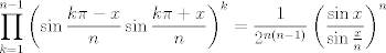 TEX: $$\prod_{k=1}^{n-1}\left ( \sin \frac{k\pi -x}{n}\sin \frac{k\pi +x}{n} \right )^{k}=\frac{1}{2^{n\left ( n-1 \right )}}\left ( \frac{\sin x}{\sin \frac{x}{n}} \right )^{n}$$