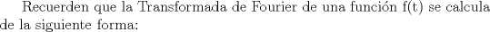 TEX: Recuerden que la Transformada de Fourier de una funcin  f(t)  se calcula de la siguiente forma: 