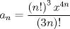 TEX: $$a_{n}=\frac{\left( n! \right)^{3}x^{4n}}{(3n)!}$$