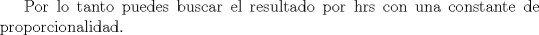 TEX: Por lo tanto puedes buscar el resultado por hrs con una constante de proporcionalidad.