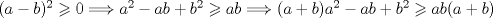 TEX: $(a-b)^{2}\geqslant 0\Longrightarrow a^{2}-ab+b^{2}\geqslant ab\Longrightarrow (a+b)a^{2}-ab+b^{2}\geqslant ab(a+b)$