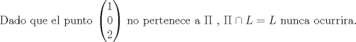 TEX: Dado que el punto $\begin{pmatrix}1\\{0}\\2\end{pmatrix}$ no pertenece a $\Pi$ , $\Pi \cap L=L$ nunca ocurrira.