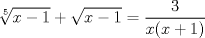 TEX: \[\sqrt[5]{x-1}+\sqrt{x-1}=\frac{3}{x(x+1)}\]