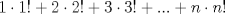 TEX: \[1 \cdot 1! + 2 \cdot 2! + 3 \cdot 3! + ... + n \cdot n!\]