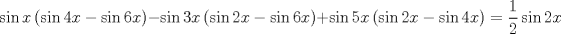 TEX: $$<br />\sin x\left( {\sin 4x - \sin 6x} \right) - \sin 3x\left( {\sin 2x - \sin 6x} \right) + \sin 5x\left( {\sin 2x - \sin 4x} \right) = \frac{1}<br />{2}\sin 2x<br />$$