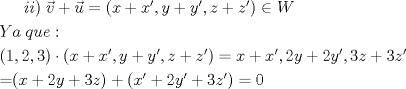 TEX: $ii)\;\vec{v}+\vec{u}=(x+x',y+y',z+z')\in W$\\[1mm]<br />$Ya\;que:$\\[1mm]<br />$(1,2,3)\cdot (x+x',y+y',z+z')=x+x',2y+2y',3z+3z'$\\[1mm]=$(x+2y+3z)+(x'+2y'+3z')=0$