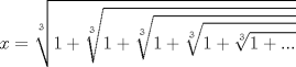 TEX: $$x=\sqrt[3]{1+\sqrt[3]{1+\sqrt[3]{1+\sqrt[3]{1+\sqrt[3]{1+...}}}}}$$