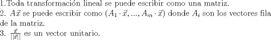 TEX: \noindent 1.Toda transformacin lineal se puede escribir como una matriz.<br /><br />\noindent 2. $A\vec{x}$ se puede escribir como $(A_1 \cdot \vec{x},...,A_m \cdot \vec{x})$ donde $A_i$ son los vectores fila de la matriz. <br /><br />\noindent 3. $\frac{\vec{x}}{||\vec{x}||}$ es un vector unitario. 