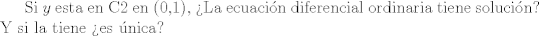 TEX:  <br /><br />Si $y $ esta en C2 en (0,1), La ecuacin diferencial ordinaria tiene solucin? Y si la tiene es nica? 