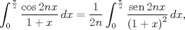 TEX: $$\int_{0}^{\frac{\pi }{2}}{\frac{\cos 2nx}{1+x}\,dx}=\frac{1}{2n}\int_{0}^{\frac{\pi }{2}}{\frac{\operatorname{sen}2nx}{{{(1+x)}^{2}}}\,dx},$$