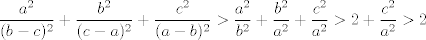 TEX: $$\frac{a^2}{(b-c)^2}+\frac{b^2}{(c-a)^2}+\frac{c^2}{(a-b)^2}>\frac{a^2}{b^2}+\frac{b^2}{a^2}+\frac{c^2}{a^2}>2+\frac{c^2}{a^2}>2$$