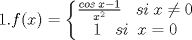 TEX: $1. f(x)= \left\{\begin{matrix}<br />\frac{cos\;x-1}{x^2}  \;\;\; si\; x\neq 0& \\ <br />1 \;\;\; si\;\; x=0 & <br />\end{matrix}\right. $