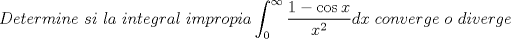 TEX: \[<br />Determine\ si\ la\ integral\ impropia\int_0^\infty  {\frac{{1 - \cos x}}{{x^2 }}dx} \ converge\ o\ diverge<br />\]<br />