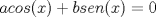 TEX: \[acos(x)+bsen(x)=0\]