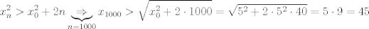 TEX: $$x_{n}^{2}>x_{0}^{2}+2n\underbrace{\Rightarrow }_{n=1000}x_{1000}>\sqrt{x_{0}^{2}+2\cdot 1000}=\sqrt{5^{2}+2\cdot 5^{2}\cdot 40}=5\cdot 9=45$$