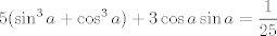 TEX: $$5(\sin^3{a}+\cos^3{a})+3\cos{a}\sin{a}=\frac{1}{25}$$