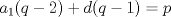 TEX: % MathType!MTEF!2!1!+-<br />% feaagyart1ev2aaatCvAUfeBSjuyZL2yd9gzLbvyNv2CaerbuLwBLn<br />% hiov2DGi1BTfMBaeXatLxBI9gBaerbd9wDYLwzYbItLDharqqtubsr<br />% 4rNCHbGeaGqiVu0Je9sqqrpepC0xbbL8F4rqqrFfpeea0xe9Lq-Jc9<br />% vqaqpepm0xbba9pwe9Q8fs0-yqaqpepae9pg0FirpepeKkFr0xfr-x<br />% fr-xb9adbaqaaeGaciGaaiaabeqaamaabaabaaGcbaGaamyyamaaBa<br />% aaleaacaaIXaaabeaakiaacIcacaWGXbGaeyOeI0IaaGOmaiaacMca<br />% cqGHRaWkcaWGKbGaaiikaiaadghacqGHsislcaaIXaGaaiykaiabg2<br />% da9iaadchaaaa!437F!<br />\[{a_1}(q - 2) + d(q - 1) = p\]