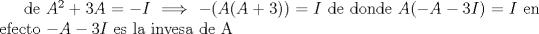 TEX: de $A^2+3A=-I \implies -(A(A+3))=I$ de donde $A(-A-3I)=I$ en efecto $-A-3I$ es la invesa de A