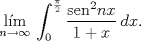 TEX: $$\underset{n\to \infty }{\mathop{\text{lm} }}\,\int_{0}^{\frac{\pi }{2}}{\frac{{{\operatorname{sen}}^{2}}nx}{1+x}\,dx}.$$