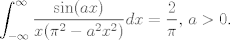 TEX: $\displaystyle\int_{-\infty} ^{\infty} \frac{\sin(a x)}{x(\pi^{2}-a^{2}x^{2})}dx=\frac{2}{\pi}$, $a>0$.