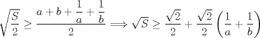 TEX: $\sqrt{\dfrac{S}{2}}\geq \dfrac{a+b+\dfrac{1}{a}+\dfrac{1}{b}}{2}\Longrightarrow \sqrt{S}\geq \dfrac{\sqrt{2}}{2}+\dfrac{\sqrt{2}}{2}\left(\dfrac{1}{a}+\dfrac{1}{b}\right)$