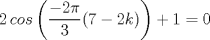 TEX: \[2\, cos\left (\frac{-2\pi }{3}(7-2k)  \right )+1 =0\]