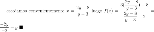 TEX: escojamos convenientemente $x=\dfrac{2y-8}{y-3}$ luego $f(x)=\dfrac{3(\dfrac{2y-8}{y-3})-8}{\dfrac{2y-8}{y-3}-2}=\dfrac{-2y}{-2}=y$ $\blacksquare $