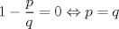 TEX: $1-\dfrac{p}{q}=0 \Leftrightarrow p=q$