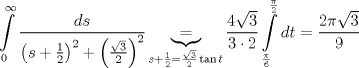 TEX: $$<br />\int\limits_{0}^{\infty }{\frac{ds}{\left( s+\frac{1}{2} \right)^{2}+\left( \frac{\sqrt{3}}{2} \right)^{2}}}\underbrace{=}_{s+\frac{1}{2}=\frac{\sqrt{3}}{2}\tan t}\frac{4\sqrt{3}}{3\cdot 2}\int\limits_{\frac{\pi }{6}}^{\frac{\pi }{2}}{dt}=\frac{2\pi \sqrt{3}}{9}$$<br />