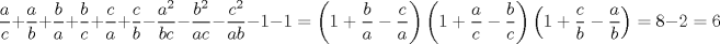 TEX: $$<br />\frac{a}<br />{c} + \frac{a}<br />{b} + \frac{b}<br />{a} + \frac{b}<br />{c} + \frac{c}<br />{a} + \frac{c}<br />{b} - \frac{{a^2 }}<br />{{bc}} - \frac{{b^2 }}<br />{{ac}} - \frac{{c^2 }}<br />{{ab}} - 1 - 1 = \left( {1 + \frac{b}<br />{a} - \frac{c}<br />{a}} \right)\left( {1 + \frac{a}<br />{c} - \frac{b}<br />{c}} \right)\left( {1 + \frac{c}<br />{b} - \frac{a}<br />{b}} \right) = 8 - 2 = 6<br />$$