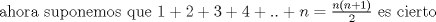 TEX: ahora suponemos que $1+2+3+4+..+n=\frac{n(n+1)}{2}$ es cierto