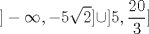 TEX: $\displaystyle ]-\infty, -5\sqrt {2}] \cup ]5,\frac{20}{3}]$