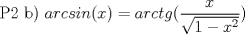 TEX: P2 b) $arcsin(x)=arctg(\displaystyle\frac{x}{\sqrt{1-x^{2}}})$