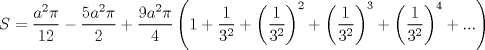 TEX: $$<br />S = \frac{{a^2 \pi }}<br />{{12}} - \frac{{5a^2 \pi }}<br />{2} + \frac{{9a^2 \pi }}<br />{4}\left( {1 + \frac{1}<br />{{3^2 }} + \left( {\frac{1}<br />{{3^2 }}} \right)^2  + \left( {\frac{1}<br />{{3^2 }}} \right)^3  + \left( {\frac{1}<br />{{3^2 }}} \right)^4  + ...} \right)<br />$$