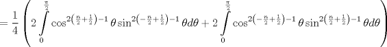 TEX: $$<br /> = \frac{1}<br />{4}\left( {2\int\limits_0^{\frac{\pi }<br />{2}} {\cos ^{2\left( {\frac{n}<br />{2} + \frac{1}<br />{2}} \right) - 1} \theta \sin ^{2\left( { - \frac{n}<br />{2} + \frac{1}<br />{2}} \right) - 1} \theta d\theta }  + 2\int\limits_0^{\frac{\pi }<br />{2}} {\cos ^{2\left( { - \frac{n}<br />{2} + \frac{1}<br />{2}} \right) - 1} \theta \sin ^{2\left( {\frac{n}<br />{2} + \frac{1}<br />{2}} \right) - 1} \theta d\theta } } \right)<br />$$