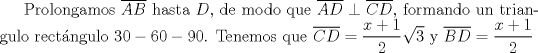 TEX: Prolongamos $\overline{AB}$ hasta $D$, de modo que $\overline{AD}\perp \overline{CD}$, formando un triangulo rectngulo $30-60-90$. Tenemos que $\overline{CD}=\dfrac{x+1}{2}\sqrt{3}$ y $\overline{BD}=\dfrac{x+1}{2}$<br />